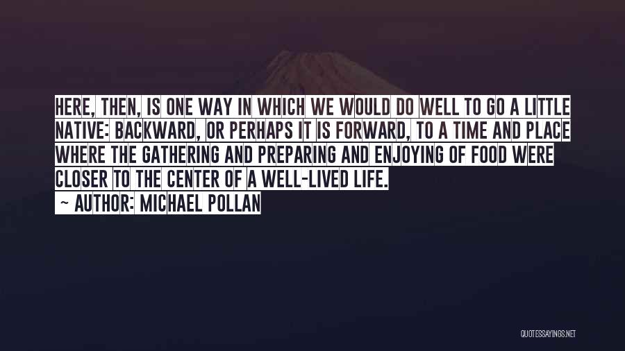 Michael Pollan Quotes: Here, Then, Is One Way In Which We Would Do Well To Go A Little Native: Backward, Or Perhaps It