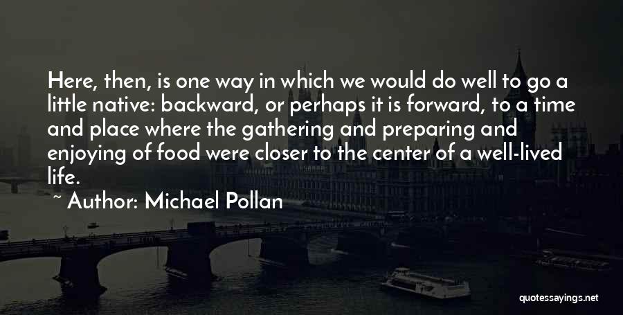 Michael Pollan Quotes: Here, Then, Is One Way In Which We Would Do Well To Go A Little Native: Backward, Or Perhaps It