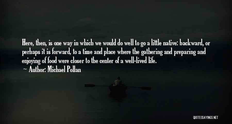 Michael Pollan Quotes: Here, Then, Is One Way In Which We Would Do Well To Go A Little Native: Backward, Or Perhaps It