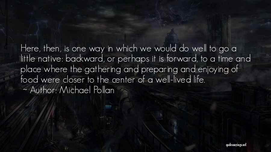 Michael Pollan Quotes: Here, Then, Is One Way In Which We Would Do Well To Go A Little Native: Backward, Or Perhaps It