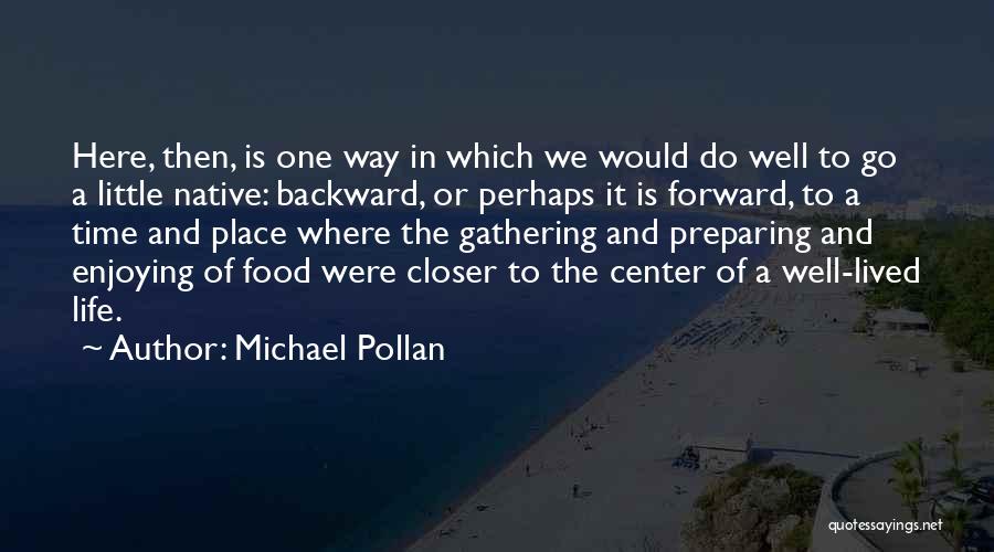 Michael Pollan Quotes: Here, Then, Is One Way In Which We Would Do Well To Go A Little Native: Backward, Or Perhaps It