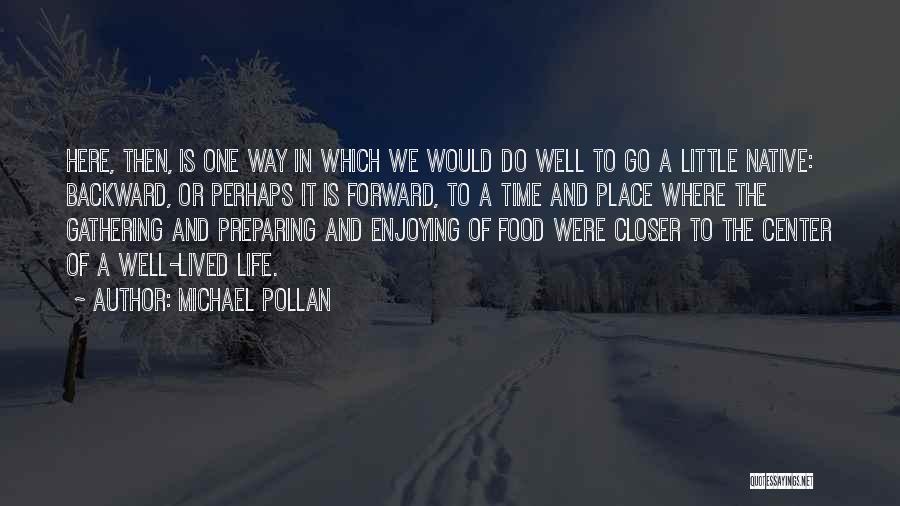 Michael Pollan Quotes: Here, Then, Is One Way In Which We Would Do Well To Go A Little Native: Backward, Or Perhaps It