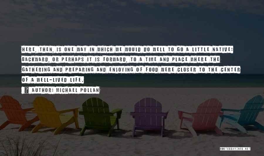 Michael Pollan Quotes: Here, Then, Is One Way In Which We Would Do Well To Go A Little Native: Backward, Or Perhaps It