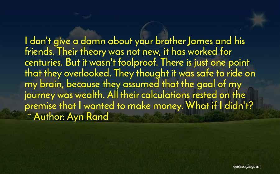 Ayn Rand Quotes: I Don't Give A Damn About Your Brother James And His Friends. Their Theory Was Not New, It Has Worked