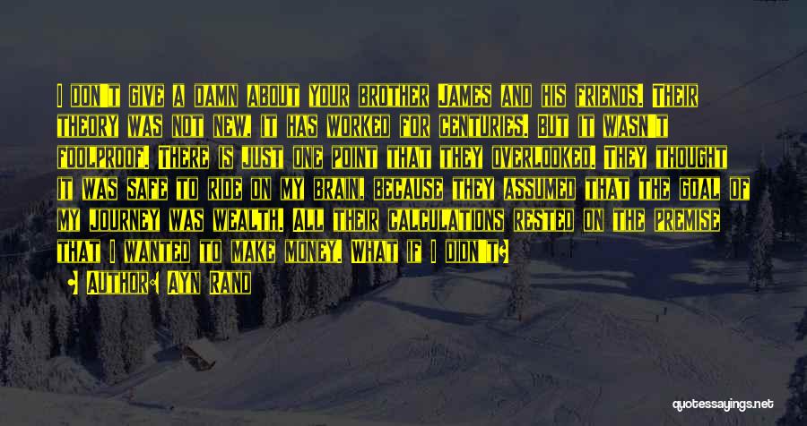 Ayn Rand Quotes: I Don't Give A Damn About Your Brother James And His Friends. Their Theory Was Not New, It Has Worked