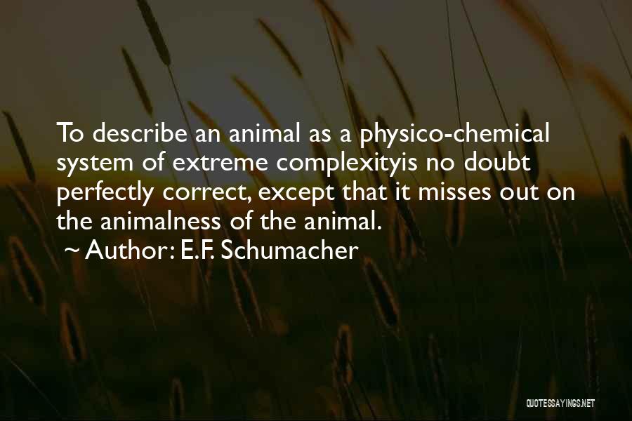 E.F. Schumacher Quotes: To Describe An Animal As A Physico-chemical System Of Extreme Complexityis No Doubt Perfectly Correct, Except That It Misses Out