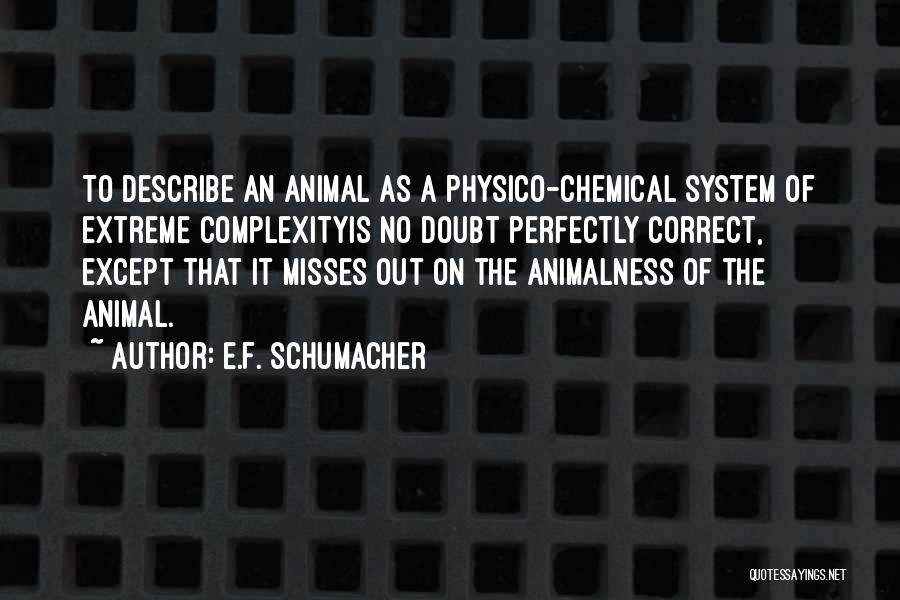E.F. Schumacher Quotes: To Describe An Animal As A Physico-chemical System Of Extreme Complexityis No Doubt Perfectly Correct, Except That It Misses Out