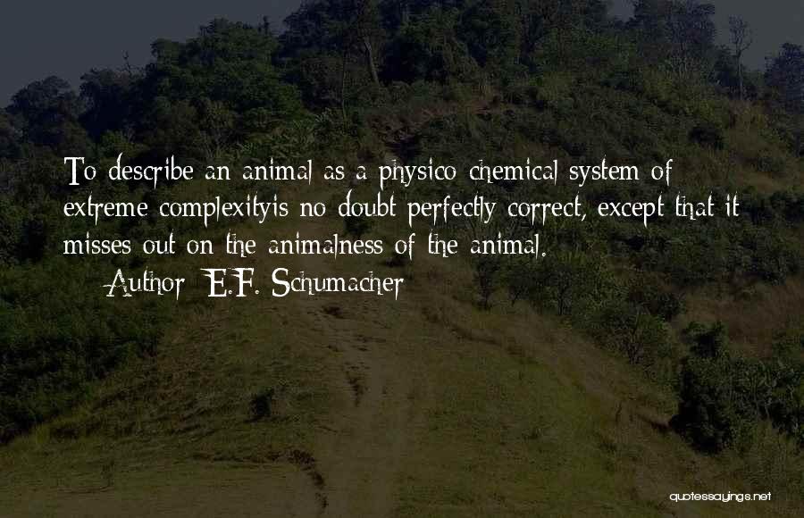 E.F. Schumacher Quotes: To Describe An Animal As A Physico-chemical System Of Extreme Complexityis No Doubt Perfectly Correct, Except That It Misses Out