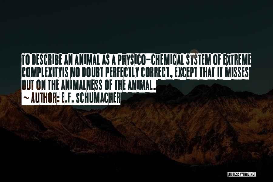 E.F. Schumacher Quotes: To Describe An Animal As A Physico-chemical System Of Extreme Complexityis No Doubt Perfectly Correct, Except That It Misses Out