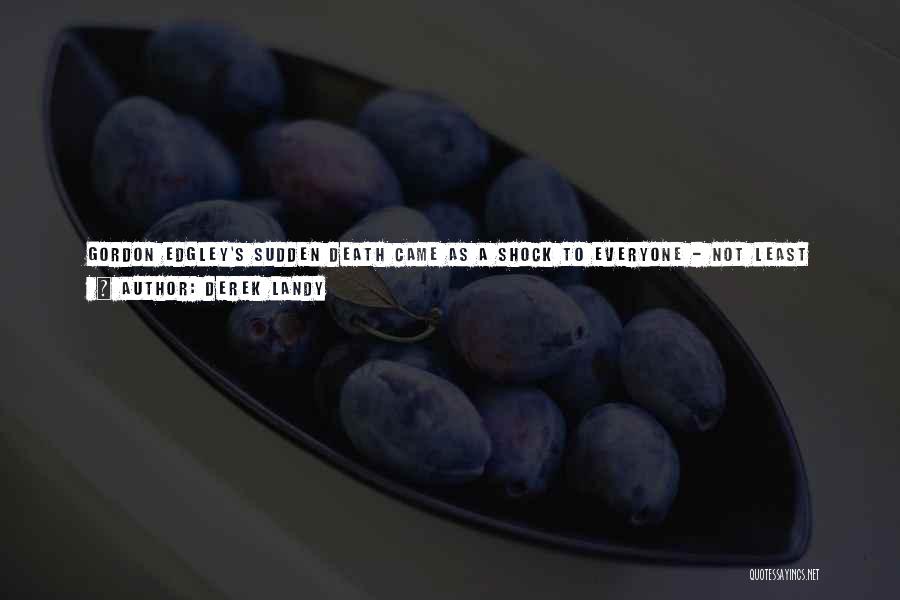 Derek Landy Quotes: Gordon Edgley's Sudden Death Came As A Shock To Everyone - Not Least Himself. One Moment He Was In His