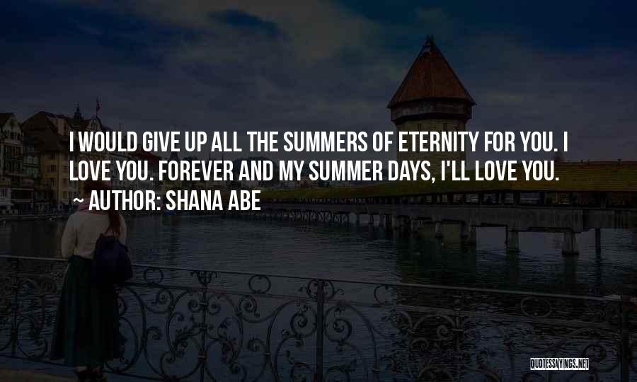 Shana Abe Quotes: I Would Give Up All The Summers Of Eternity For You. I Love You. Forever And My Summer Days, I'll