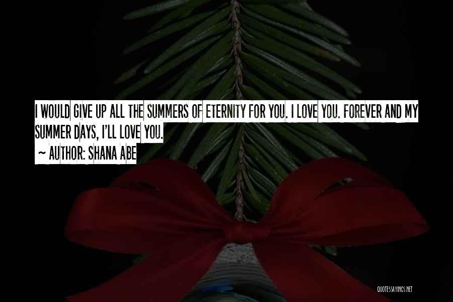 Shana Abe Quotes: I Would Give Up All The Summers Of Eternity For You. I Love You. Forever And My Summer Days, I'll