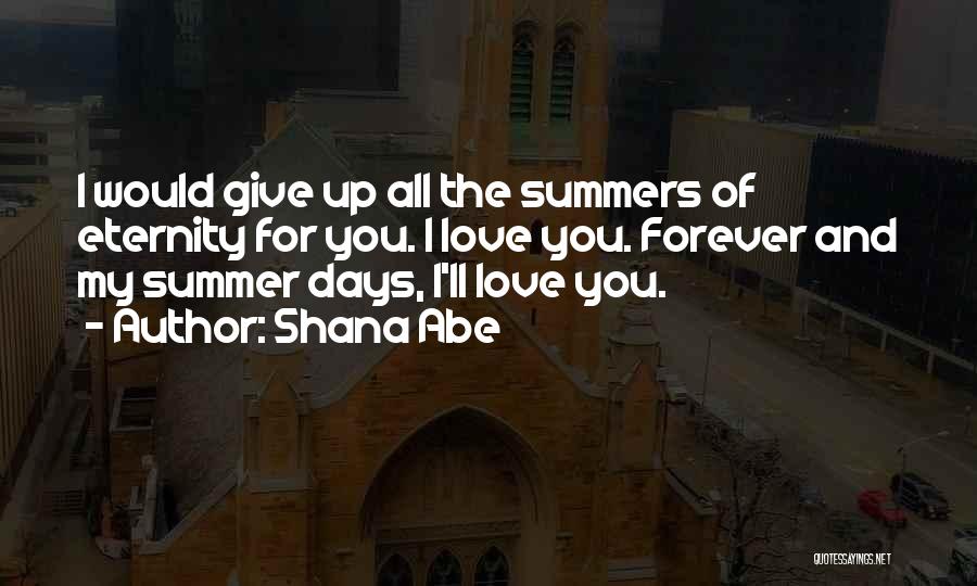 Shana Abe Quotes: I Would Give Up All The Summers Of Eternity For You. I Love You. Forever And My Summer Days, I'll