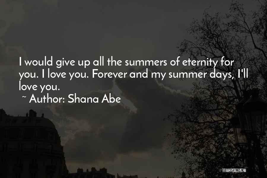 Shana Abe Quotes: I Would Give Up All The Summers Of Eternity For You. I Love You. Forever And My Summer Days, I'll