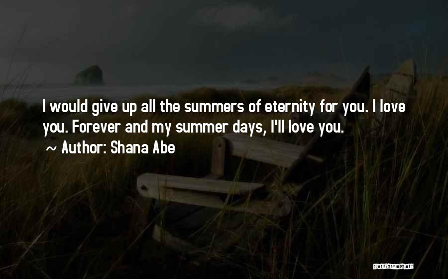 Shana Abe Quotes: I Would Give Up All The Summers Of Eternity For You. I Love You. Forever And My Summer Days, I'll