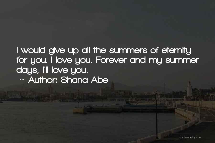 Shana Abe Quotes: I Would Give Up All The Summers Of Eternity For You. I Love You. Forever And My Summer Days, I'll