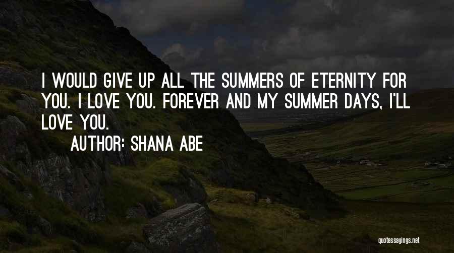 Shana Abe Quotes: I Would Give Up All The Summers Of Eternity For You. I Love You. Forever And My Summer Days, I'll