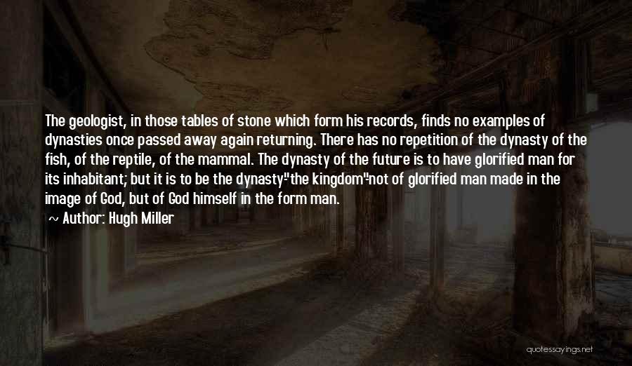 Hugh Miller Quotes: The Geologist, In Those Tables Of Stone Which Form His Records, Finds No Examples Of Dynasties Once Passed Away Again