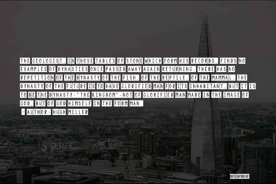 Hugh Miller Quotes: The Geologist, In Those Tables Of Stone Which Form His Records, Finds No Examples Of Dynasties Once Passed Away Again