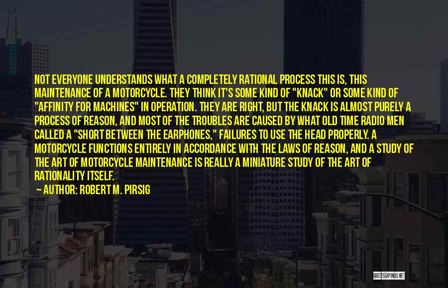 Robert M. Pirsig Quotes: Not Everyone Understands What A Completely Rational Process This Is, This Maintenance Of A Motorcycle. They Think It's Some Kind