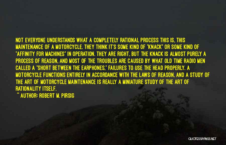 Robert M. Pirsig Quotes: Not Everyone Understands What A Completely Rational Process This Is, This Maintenance Of A Motorcycle. They Think It's Some Kind