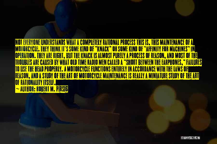 Robert M. Pirsig Quotes: Not Everyone Understands What A Completely Rational Process This Is, This Maintenance Of A Motorcycle. They Think It's Some Kind