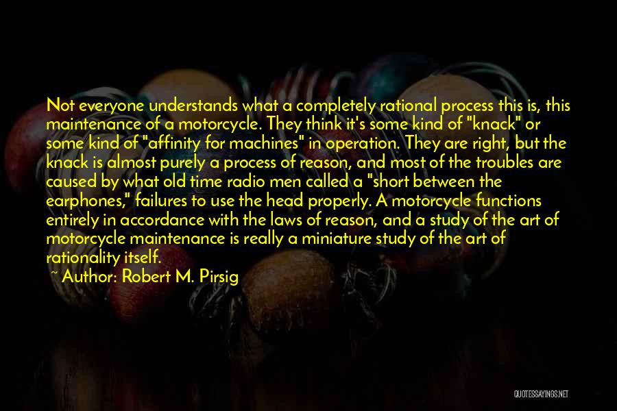 Robert M. Pirsig Quotes: Not Everyone Understands What A Completely Rational Process This Is, This Maintenance Of A Motorcycle. They Think It's Some Kind