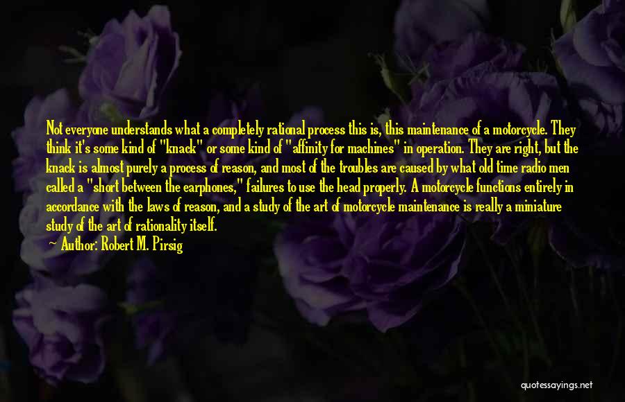 Robert M. Pirsig Quotes: Not Everyone Understands What A Completely Rational Process This Is, This Maintenance Of A Motorcycle. They Think It's Some Kind