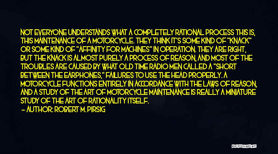 Robert M. Pirsig Quotes: Not Everyone Understands What A Completely Rational Process This Is, This Maintenance Of A Motorcycle. They Think It's Some Kind