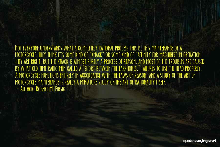 Robert M. Pirsig Quotes: Not Everyone Understands What A Completely Rational Process This Is, This Maintenance Of A Motorcycle. They Think It's Some Kind