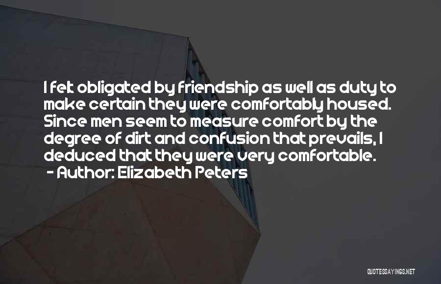 Elizabeth Peters Quotes: I Felt Obligated By Friendship As Well As Duty To Make Certain They Were Comfortably Housed. Since Men Seem To