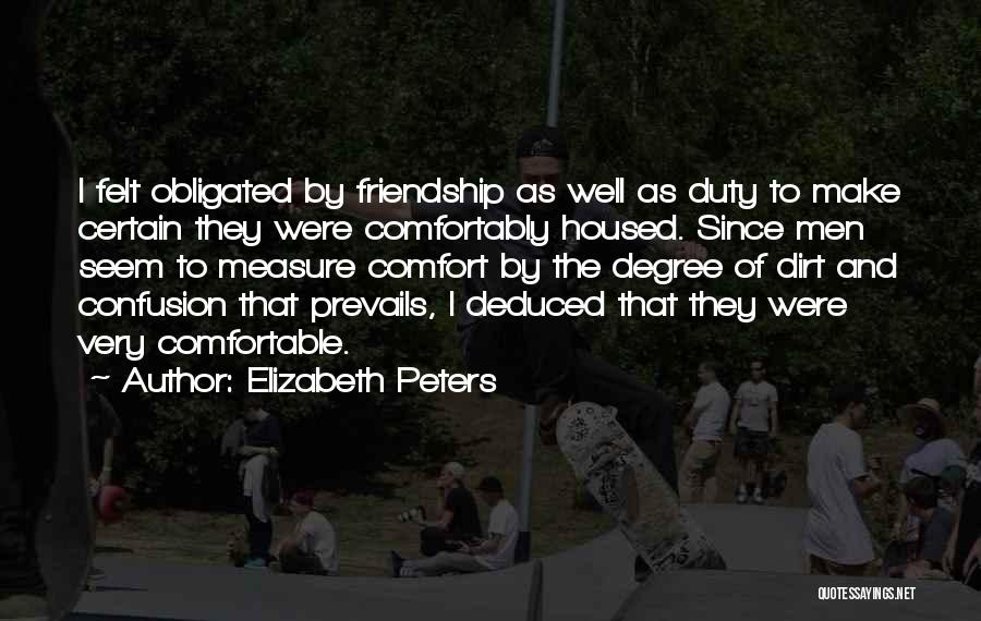 Elizabeth Peters Quotes: I Felt Obligated By Friendship As Well As Duty To Make Certain They Were Comfortably Housed. Since Men Seem To