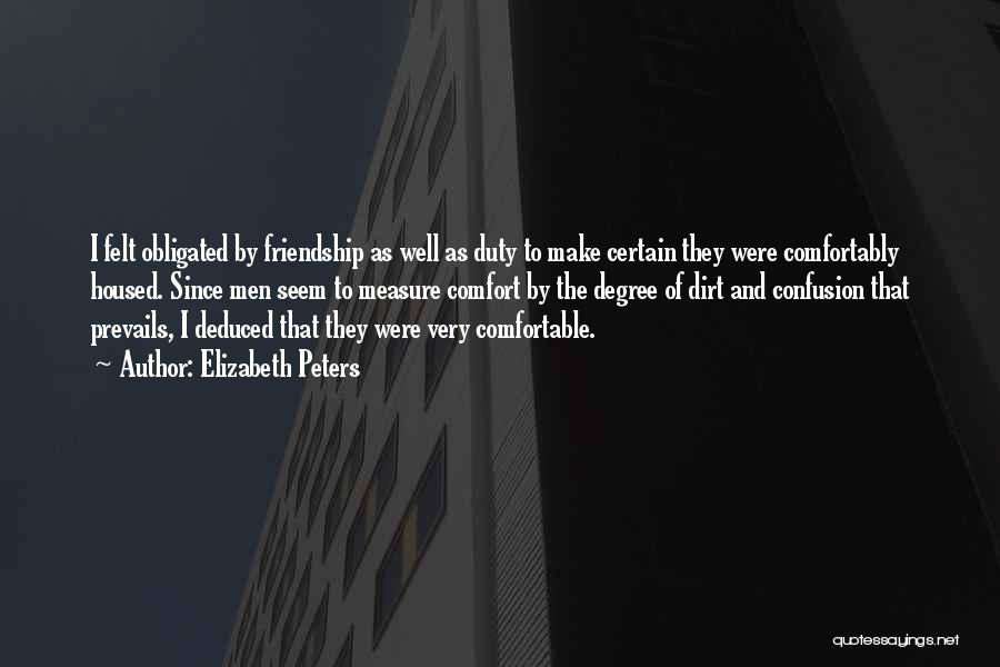 Elizabeth Peters Quotes: I Felt Obligated By Friendship As Well As Duty To Make Certain They Were Comfortably Housed. Since Men Seem To