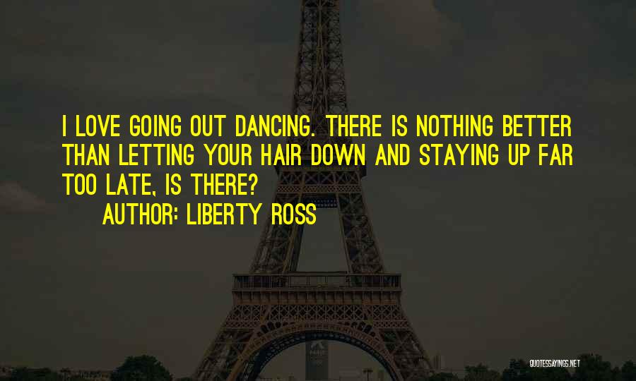 Liberty Ross Quotes: I Love Going Out Dancing. There Is Nothing Better Than Letting Your Hair Down And Staying Up Far Too Late,