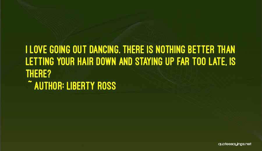 Liberty Ross Quotes: I Love Going Out Dancing. There Is Nothing Better Than Letting Your Hair Down And Staying Up Far Too Late,