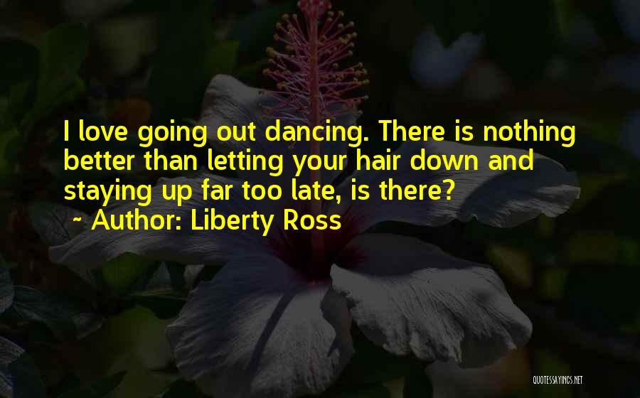 Liberty Ross Quotes: I Love Going Out Dancing. There Is Nothing Better Than Letting Your Hair Down And Staying Up Far Too Late,