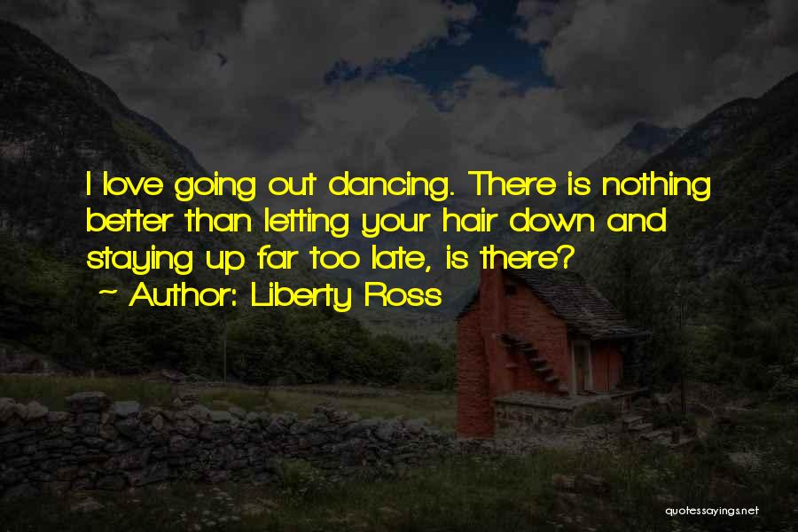 Liberty Ross Quotes: I Love Going Out Dancing. There Is Nothing Better Than Letting Your Hair Down And Staying Up Far Too Late,