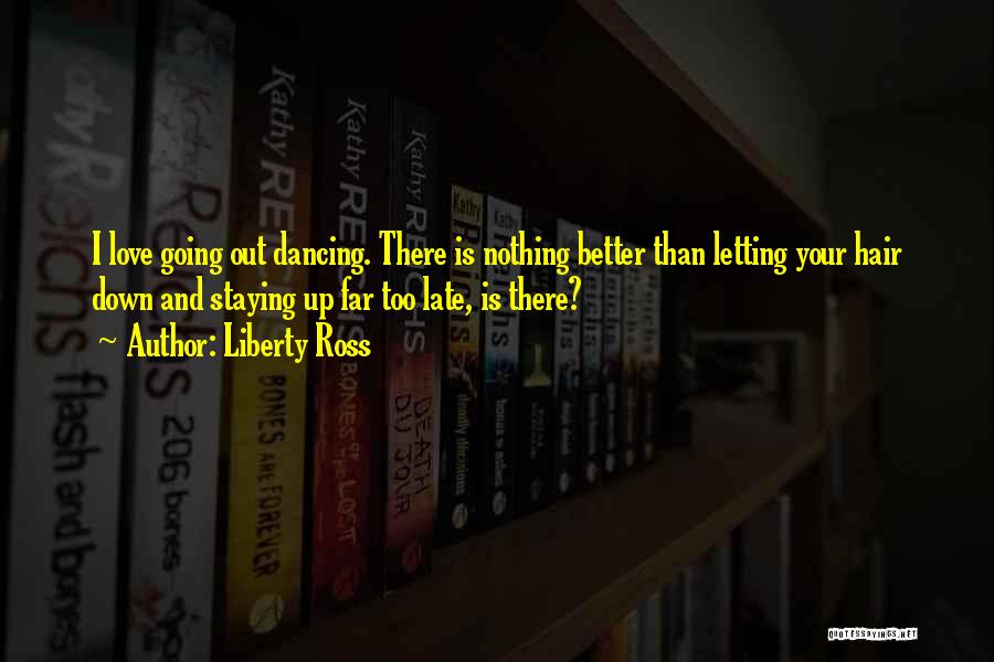 Liberty Ross Quotes: I Love Going Out Dancing. There Is Nothing Better Than Letting Your Hair Down And Staying Up Far Too Late,