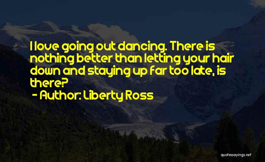 Liberty Ross Quotes: I Love Going Out Dancing. There Is Nothing Better Than Letting Your Hair Down And Staying Up Far Too Late,