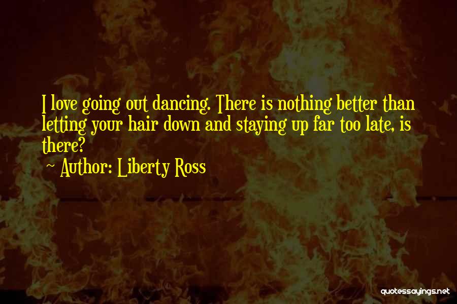 Liberty Ross Quotes: I Love Going Out Dancing. There Is Nothing Better Than Letting Your Hair Down And Staying Up Far Too Late,