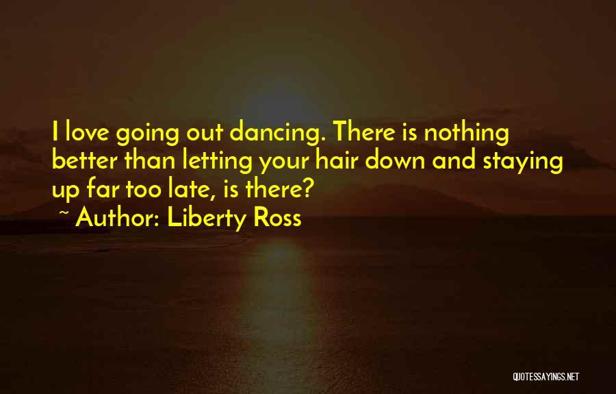 Liberty Ross Quotes: I Love Going Out Dancing. There Is Nothing Better Than Letting Your Hair Down And Staying Up Far Too Late,