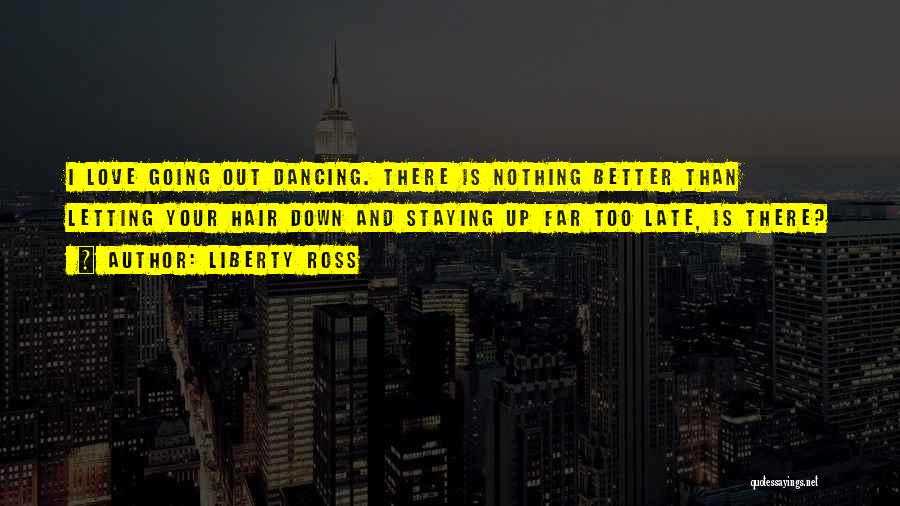 Liberty Ross Quotes: I Love Going Out Dancing. There Is Nothing Better Than Letting Your Hair Down And Staying Up Far Too Late,