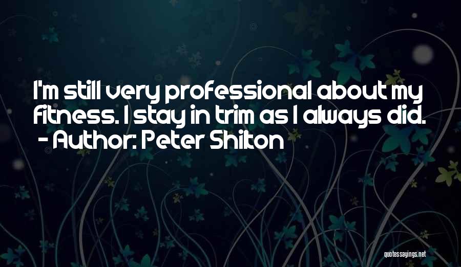 Peter Shilton Quotes: I'm Still Very Professional About My Fitness. I Stay In Trim As I Always Did.