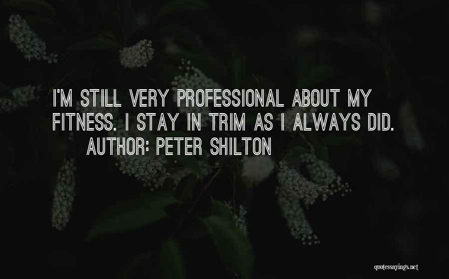 Peter Shilton Quotes: I'm Still Very Professional About My Fitness. I Stay In Trim As I Always Did.