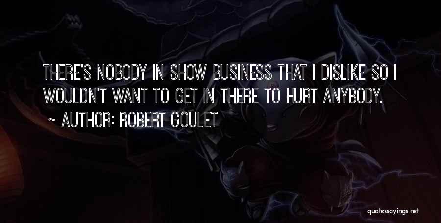 Robert Goulet Quotes: There's Nobody In Show Business That I Dislike So I Wouldn't Want To Get In There To Hurt Anybody.