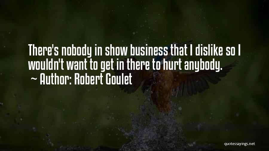 Robert Goulet Quotes: There's Nobody In Show Business That I Dislike So I Wouldn't Want To Get In There To Hurt Anybody.