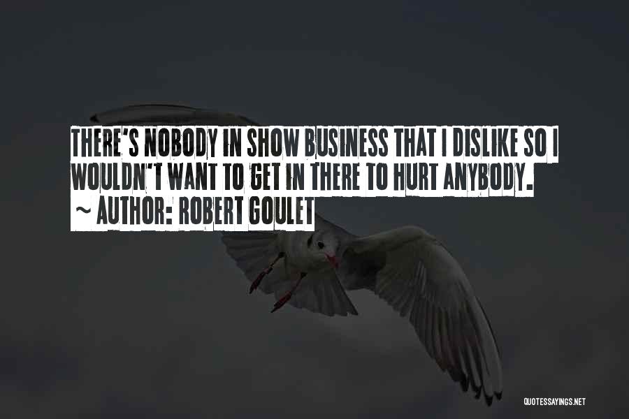 Robert Goulet Quotes: There's Nobody In Show Business That I Dislike So I Wouldn't Want To Get In There To Hurt Anybody.