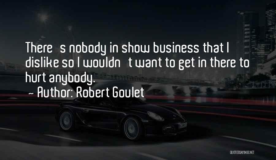 Robert Goulet Quotes: There's Nobody In Show Business That I Dislike So I Wouldn't Want To Get In There To Hurt Anybody.