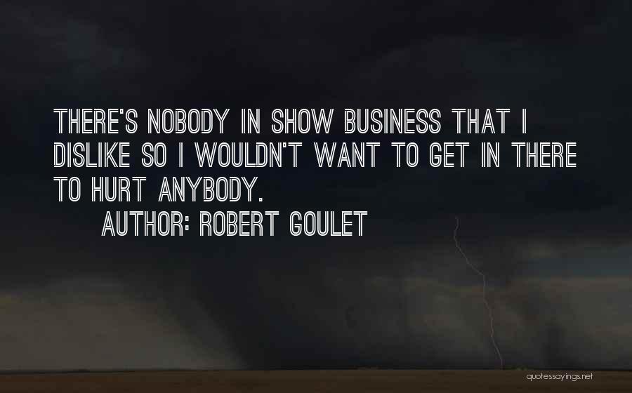 Robert Goulet Quotes: There's Nobody In Show Business That I Dislike So I Wouldn't Want To Get In There To Hurt Anybody.