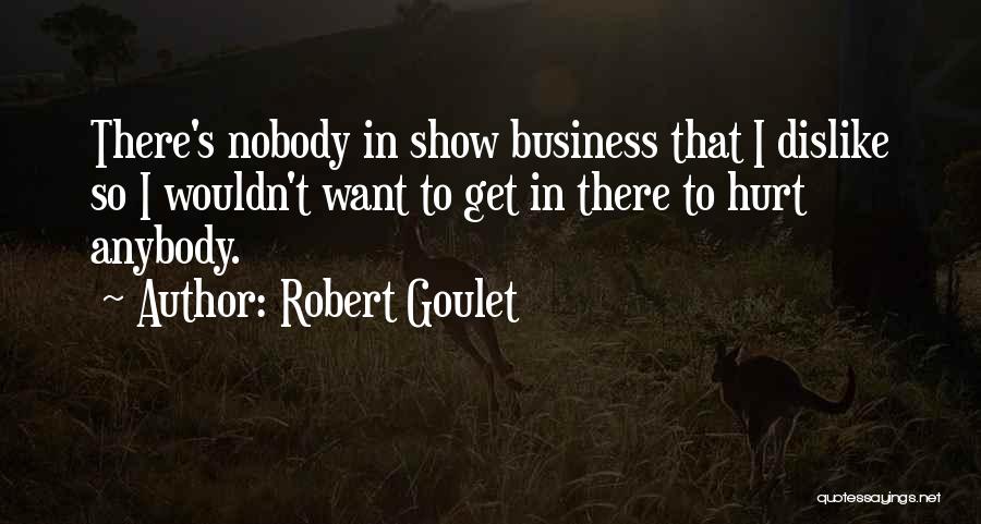 Robert Goulet Quotes: There's Nobody In Show Business That I Dislike So I Wouldn't Want To Get In There To Hurt Anybody.